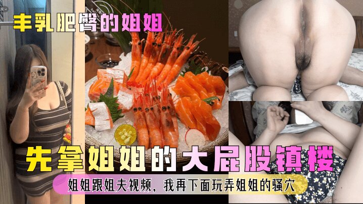 【丰乳肥臀的姐姐】 先拿姐姐的大屁股镇楼 姐姐跟姐夫视频，我再下面玩弄姐姐的骚穴